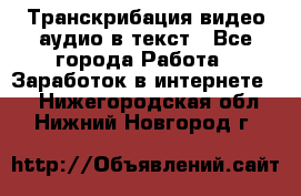 Транскрибация видео/аудио в текст - Все города Работа » Заработок в интернете   . Нижегородская обл.,Нижний Новгород г.